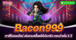 Bacon999 คาสิโนออนไลน์ เล่นเกมสล็อตได้เงินจริง ถอนง่ายใน 5 วิ